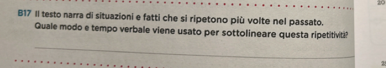 B17 Il testo narra di situazioni e fatti che si ripetono più volte nel passato. 
Quale modo e tempo verbale viene usato per sottolineare questa ripetitività? 
2