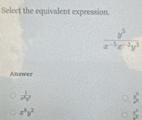 Select the equivalent expression.
 y^5/x^(-5)x^(-3)y^3 
Answer
 1/x^5y^2 
5^(frac 3)
x^8y^2
 x^4/y^3 