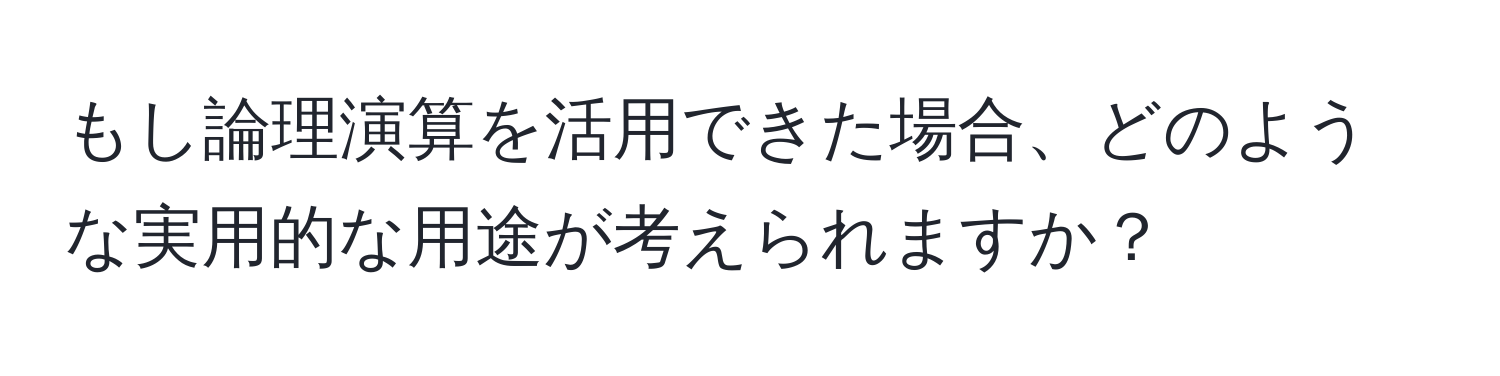 もし論理演算を活用できた場合、どのような実用的な用途が考えられますか？