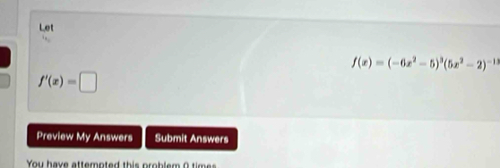 Let
f(x)=(-6x^2-5)^3(5x^2-2)^-13
f'(x)=□
Preview My Answers Submit Answers 
You have attempted this problem O times