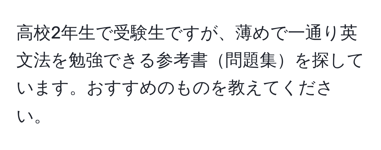 高校2年生で受験生ですが、薄めで一通り英文法を勉強できる参考書問題集を探しています。おすすめのものを教えてください。