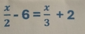  x/2 -6= x/3 +2