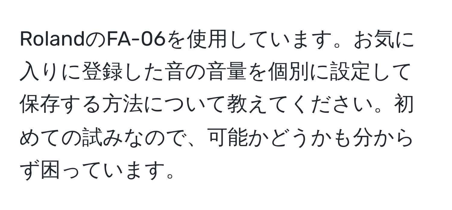 RolandのFA-06を使用しています。お気に入りに登録した音の音量を個別に設定して保存する方法について教えてください。初めての試みなので、可能かどうかも分からず困っています。