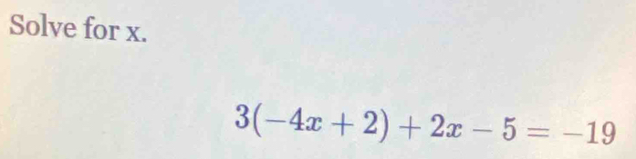 Solve for x.
3(-4x+2)+2x-5=-19