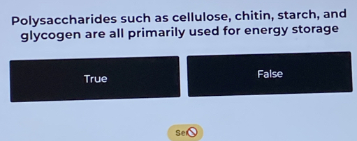 Polysaccharides such as cellulose, chitin, starch, and
glycogen are all primarily used for energy storage
True False
Se