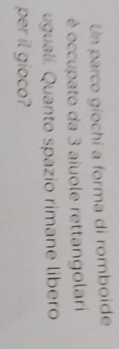 Un parco giochi a forma di romboide 
é occupato da 3 aiuole rettangolari 
uguali. Quanto spazio rimane libero 
per il gioco?