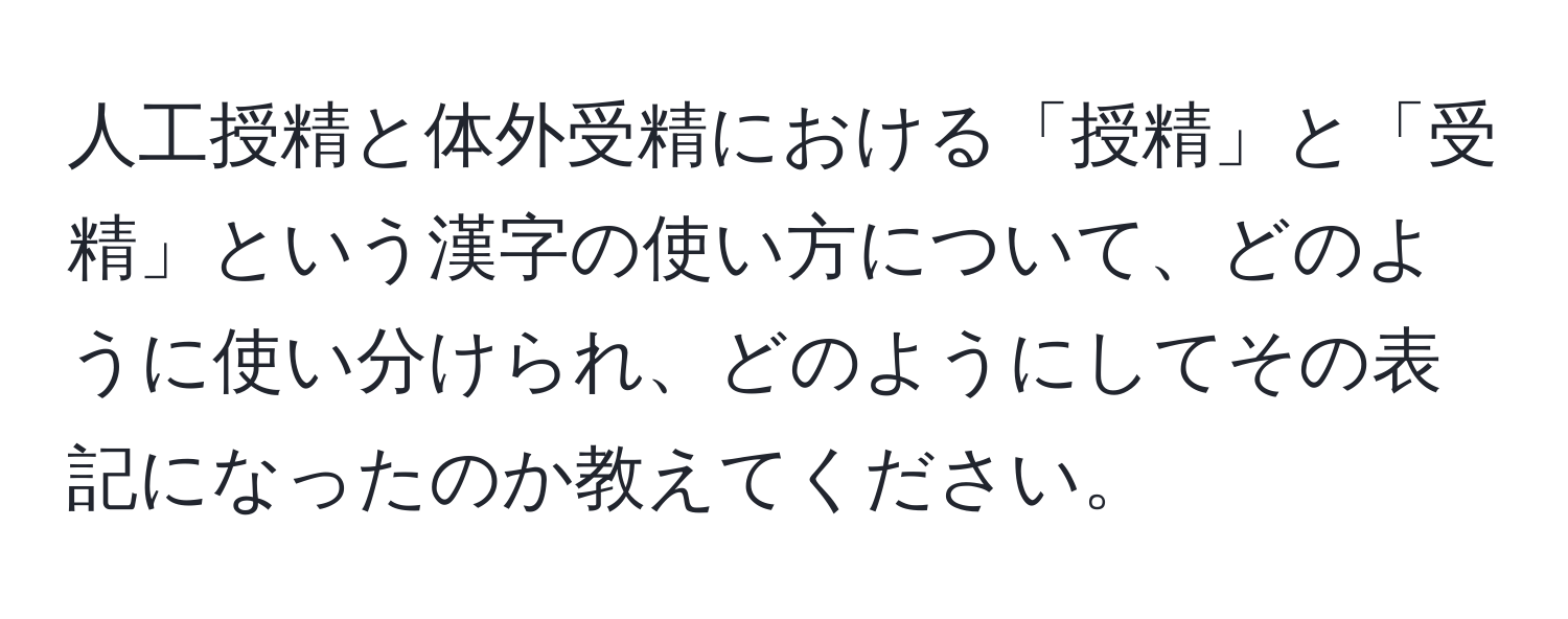 人工授精と体外受精における「授精」と「受精」という漢字の使い方について、どのように使い分けられ、どのようにしてその表記になったのか教えてください。