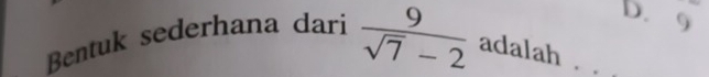 D. 9
Bentuk sederhana dari  9/sqrt(7)-2  adalah . .