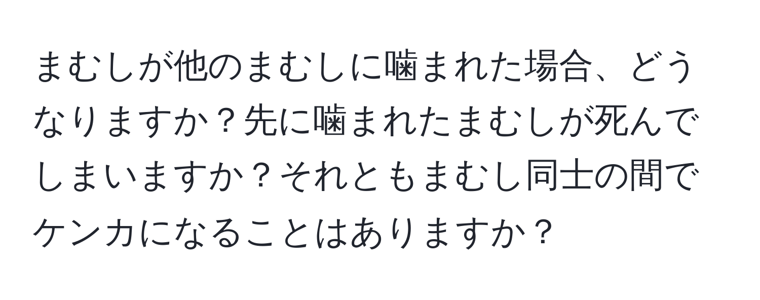 まむしが他のまむしに噛まれた場合、どうなりますか？先に噛まれたまむしが死んでしまいますか？それともまむし同士の間でケンカになることはありますか？