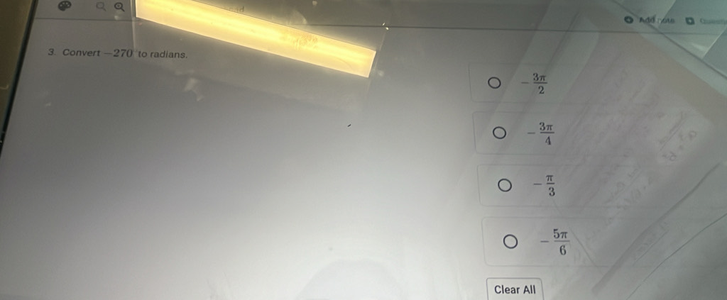 Add note Cruean
3. Convert —27 () to radians.
- 3π /2 
- 3π /4 
- π /3 
- 5π /6 
Clear All