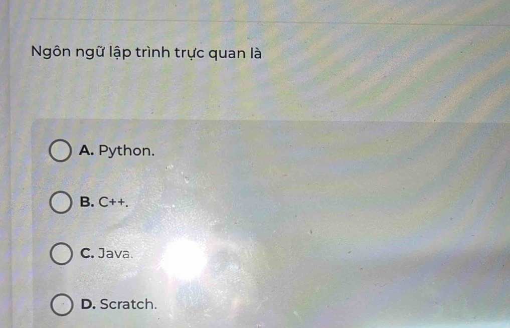 Ngôn ngữ lập trình trực quan là
A. Python.
B. C++.
C. Java.
D. Scratch.