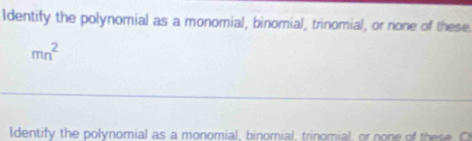 Identify the polynomial as a monomial, binomial, trinomial, or none of these
mn^2
Identify the polynomial as a monomial, binomial, trinomial, or none of these. C