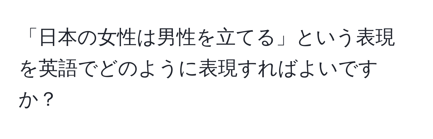 「日本の女性は男性を立てる」という表現を英語でどのように表現すればよいですか？