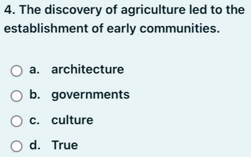 The discovery of agriculture led to the
establishment of early communities.
a. architecture
b. governments
c. culture
d. True