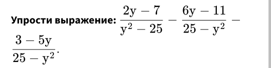 Υπрости выражение:  (2y-7)/y^2-25 - (6y-11)/25-y^2 -
 (3-5y)/25-y^2 .