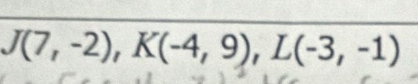 J(7,-2), K(-4,9), L(-3,-1)