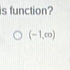 is function?
(-1,∈fty )