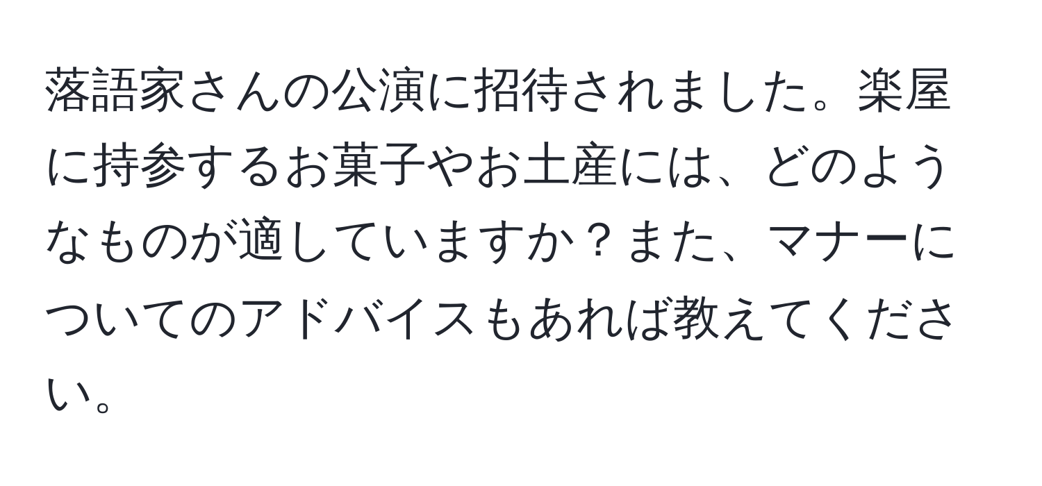 落語家さんの公演に招待されました。楽屋に持参するお菓子やお土産には、どのようなものが適していますか？また、マナーについてのアドバイスもあれば教えてください。