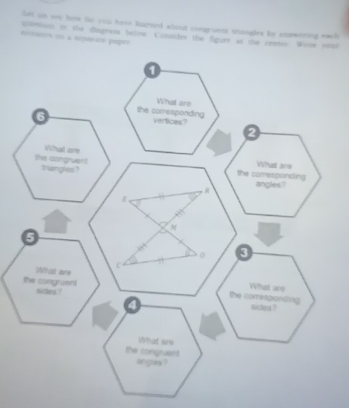 let un se how ie you have learned about congruent uangles by answering each 
quettion in the dimprom below. Consider tie figure at the center. Wete poud 
densiers un a neptrate piapão 
6 
2 
Whed areWhat are 
the congruent the corresponding 
b langles ? 
angles ? 
B 
M
5
a 0
3
What are 
lve rngruent 
wdes ? 
What are 
the correspanding 
sidea ?