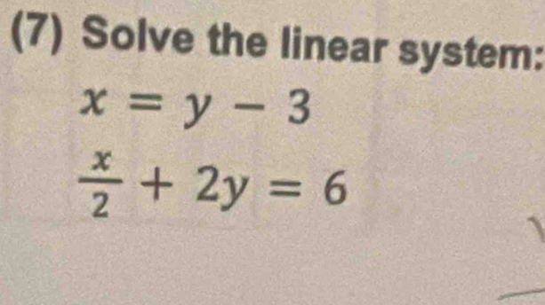 (7) Solve the linear system:
x=y-3
 x/2 +2y=6