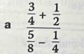 a frac  3/4 + 1/2  5/8 - 1/4 