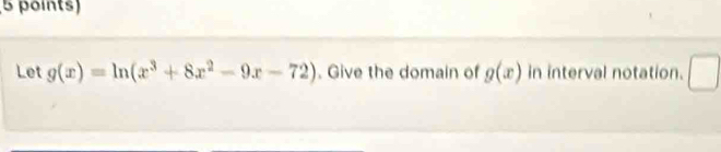 Let g(x)=ln (x^3+8x^2-9x-72). Give the domain of g(x) in interval notation.