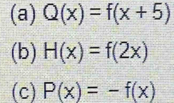 Q(x)=f(x+5)
(b) H(x)=f(2x)
(c) P(x)=-f(x)