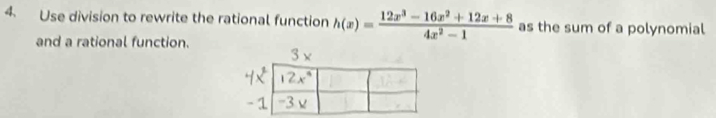 Use division to rewrite the rational function h(x)= (12x^3-16x^2+12x+8)/4x^2-1  as the sum of a polynomial
and a rational function.