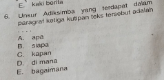 E.’ kaki berita
6. Unsur Adiksimba yang terdapat dalam
paragraf ketiga kutipan teks tersebut adalah
A. apa
B. siapa
C. kapan
D. di mana
E. bagaimana