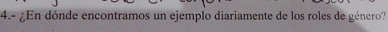 4.- ¿En dónde encontramos un ejemplo diariamente de los roles de género?