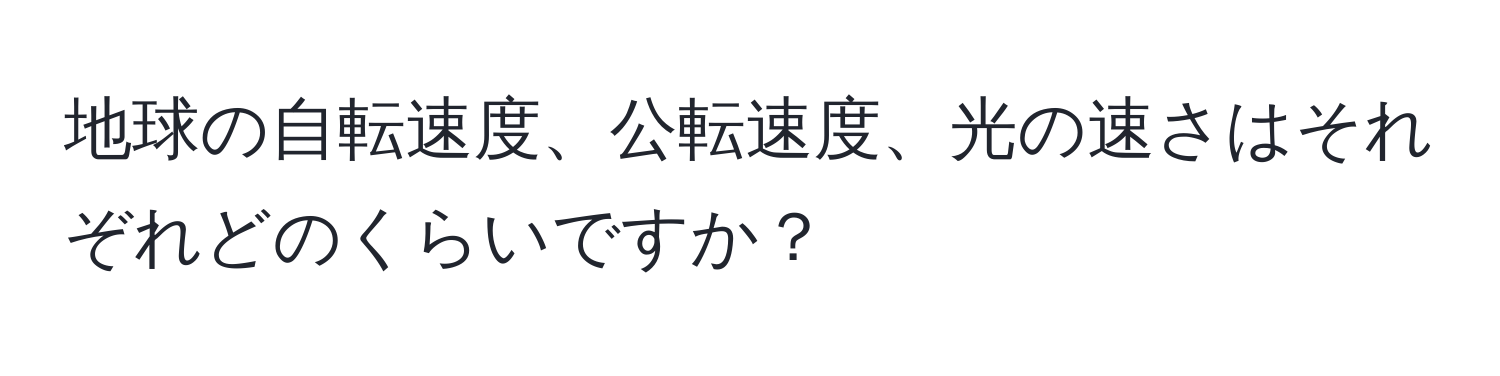 地球の自転速度、公転速度、光の速さはそれぞれどのくらいですか？