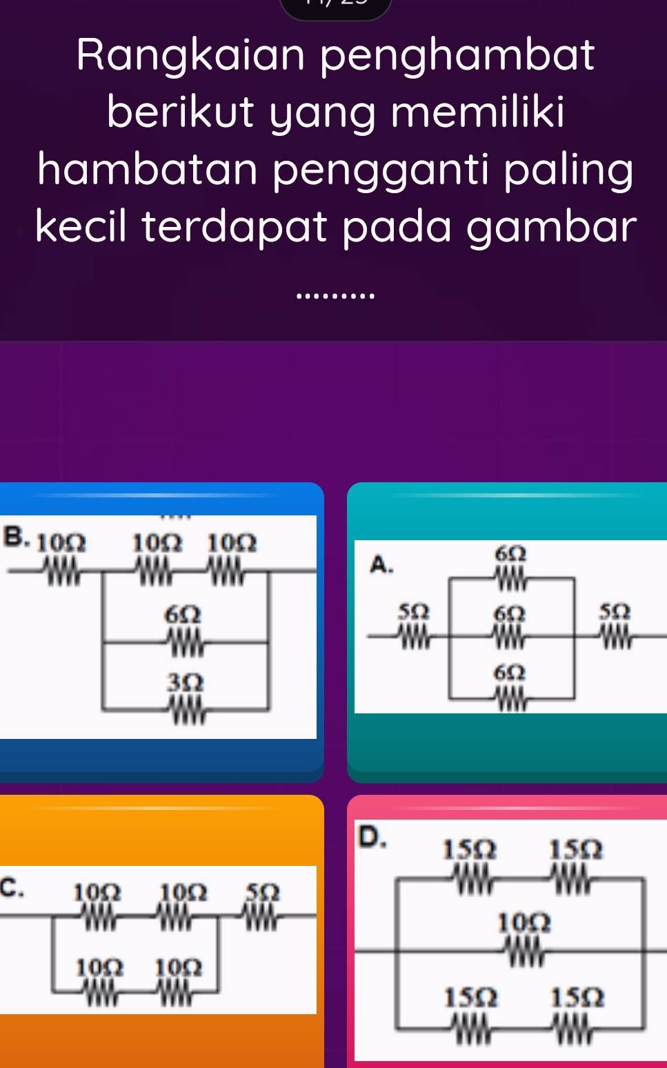 Rangkaian penghambat
berikut yang memiliki
hambatan pengganti paling
kecil terdapat pada gambar
B. 10Ω
C.