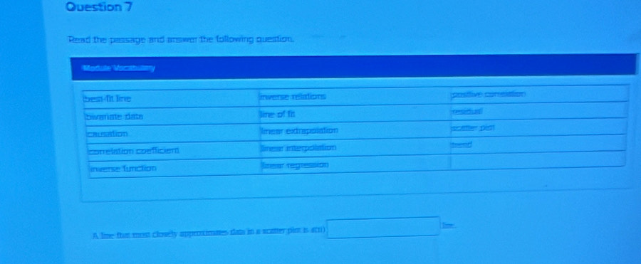 Read the passage and answer the following question. 
Module Voctbulary 
A line fhat most closely approximates dats in a scatter pint is 4n)