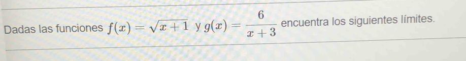 Dadas las funciones f(x)=sqrt(x+1) y g(x)= 6/x+3  encuentra los siguientes límites.