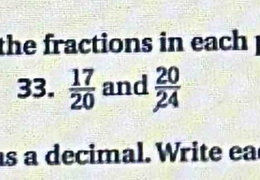 the fractions in each ! 
33.  17/20  and  20/24 
s a decimal. Write ea