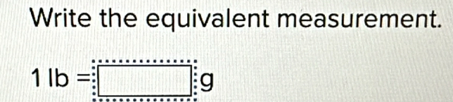 Write the equivalent measurement.
1lb=□ :g