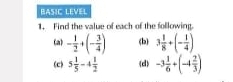 BASIC LEVEL 
1. Find the value of each of the following. 
(a) - 1/2 +(- 3/4 ) (b) 3 1/8 +(- 1/4 )
(c) 5 1/5 -4 1/2  (d) -3 1/6 +(-4 2/3 )