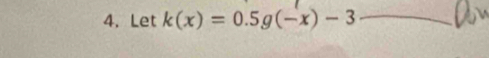 Let k(x)=0.5g(-x)-3 _