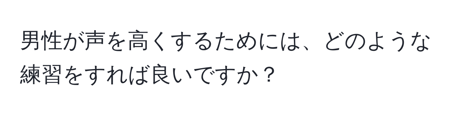 男性が声を高くするためには、どのような練習をすれば良いですか？