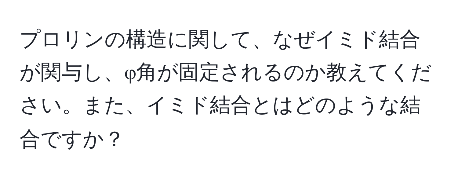 プロリンの構造に関して、なぜイミド結合が関与し、φ角が固定されるのか教えてください。また、イミド結合とはどのような結合ですか？