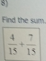 Find the sum.
 4/15 + 7/15 