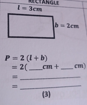 RECTANGLE
P=2(l+b)
=2 ( _ cm+ _cm)
_=
=
_
(3)