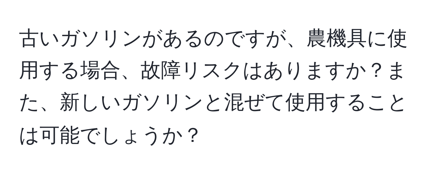 古いガソリンがあるのですが、農機具に使用する場合、故障リスクはありますか？また、新しいガソリンと混ぜて使用することは可能でしょうか？