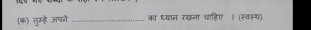 (क) तुम्हें अपने _का ध्यान रखना चाहिए । (स्वस्थ)