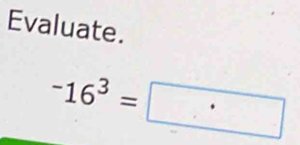 Evaluate.
-16^3=·