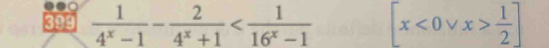 399  1/4^x-1 - 2/4^x+1  [x<0vee x> 1/2 ]