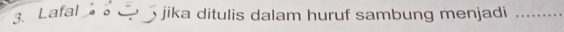 Lafal jika ditulis dalam huruf sambung menjadi_
