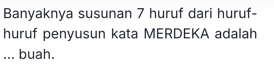 Banyaknya susunan 7 huruf dari huruf- 
huruf penyusun kata MERDEKA adalah 
... buah.