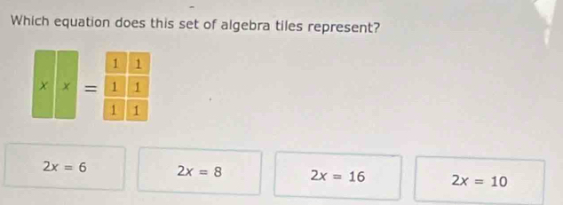 Which equation does this set of algebra tiles represent?
x* x=frac 11frac 111
2x=6 2x=8 2x=16 2x=10