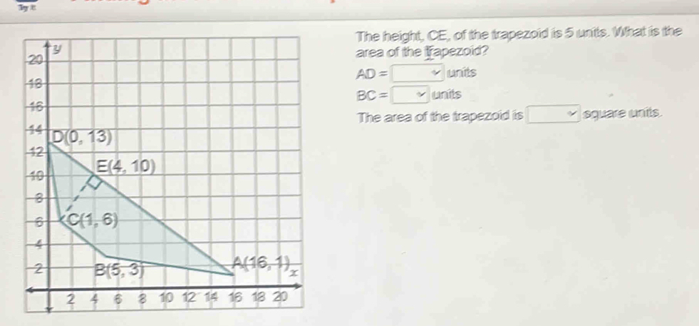 The height, CE, of the trapezoid is 5 units. What is the
area of the trapezoid?
AD=□ units
BC=□ units
The area of the trapezoid is d square units.